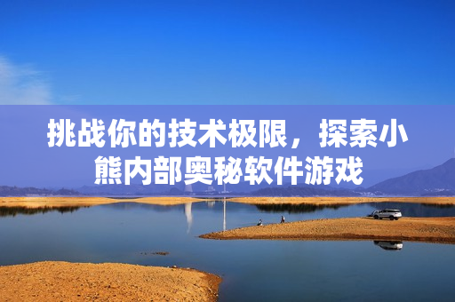 挑战你的技术极限，探索小熊内部奥秘软件游戏