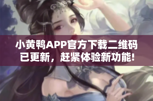 小黄鸭APP官方下载二维码已更新，赶紧体验新功能!
