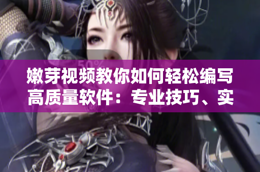 嫩芽视频教你如何轻松编写高质量软件：专业技巧、实用经验分享！