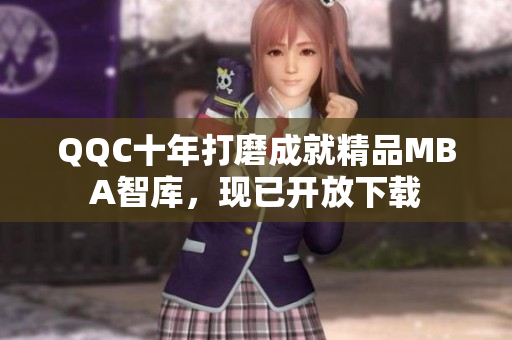QQC十年打磨成就精品MBA智库，现已开放下载