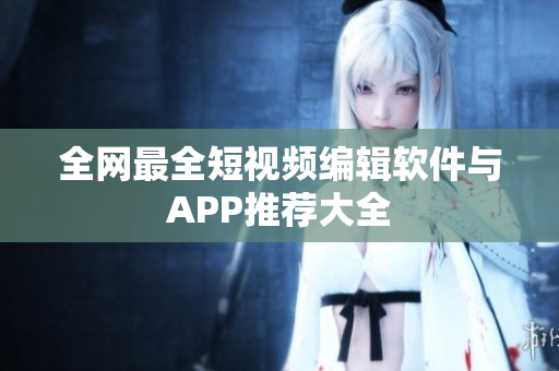 全网最全短视频编辑软件与APP推荐大全