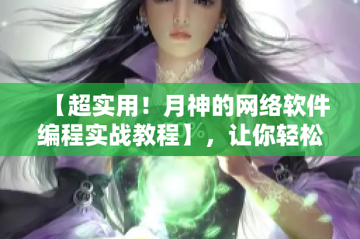 【超实用！月神的网络软件编程实战教程】，让你轻松掌握网络编程技能