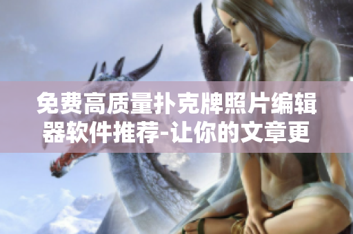 免费高质量扑克牌照片编辑器软件推荐-让你的文章更加生动形象