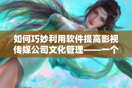 如何巧妙利用软件提高影视传媒公司文化管理——一个网络软件编辑的思考