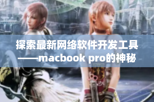 探索最新网络软件开发工具——macbook pro的神秘黑科技