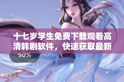 十七岁学生免费下载观看高清韩剧软件，快速获取最新热播剧