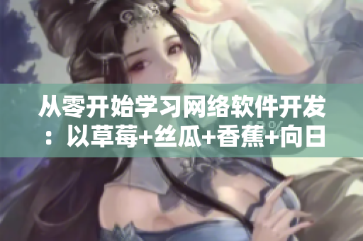 从零开始学习网络软件开发：以草莓+丝瓜+香蕉+向日葵+榴莲18为例