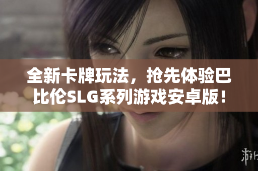 全新卡牌玩法，抢先体验巴比伦SLG系列游戏安卓版！