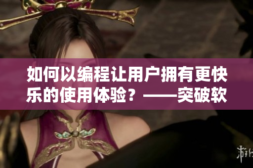 如何以编程让用户拥有更快乐的使用体验？——突破软件界限的幸福奥秘