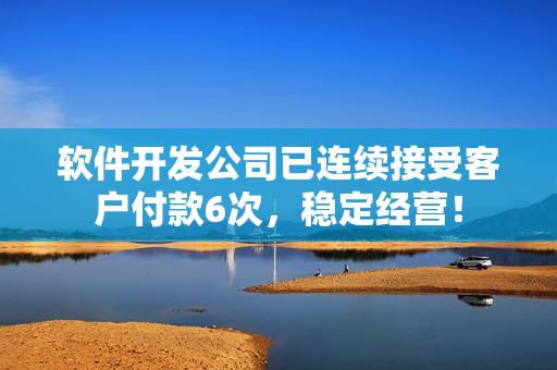 软件开发公司已连续接受客户付款6次，稳定经营！