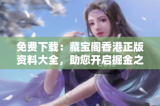 免费下载：藏宝阁香港正版资料大全，助您开启掘金之旅！