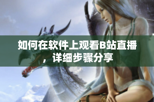 如何在软件上观看B站直播，详细步骤分享