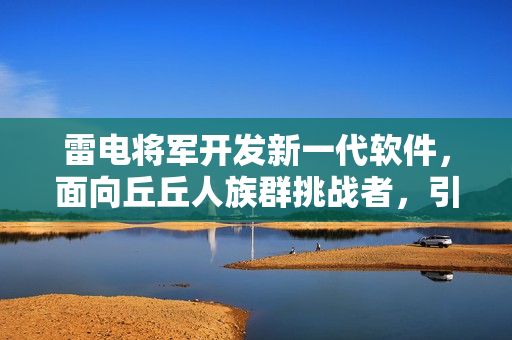 雷电将军开发新一代软件，面向丘丘人族群挑战者，引领软件界新风潮