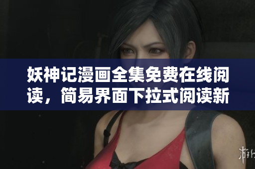 妖神记漫画全集免费在线阅读，简易界面下拉式阅读新体验