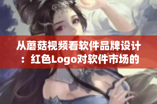 从蘑菇视频看软件品牌设计：红色Logo对软件市场的影响