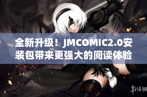 全新升级！JMCOMIC2.0安装包带来更强大的阅读体验