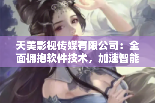 天美影视传媒有限公司：全面拥抱软件技术，加速智能化转型