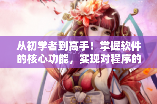 从初学者到高手！掌握软件的核心功能，实现对程序的完全掌控！