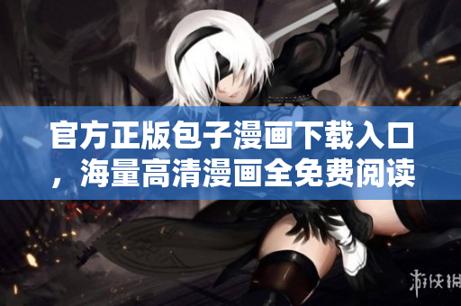 官方正版包子漫画下载入口，海量高清漫画全免费阅读享受！
