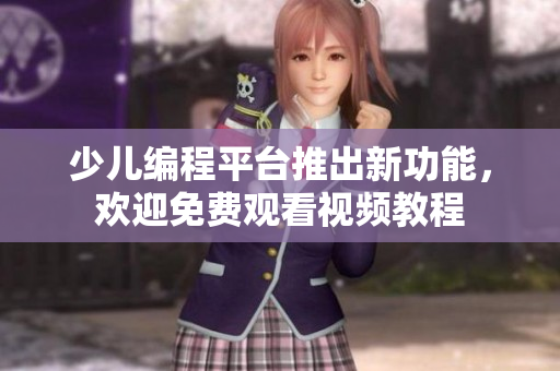 少儿编程平台推出新功能，欢迎免费观看视频教程
