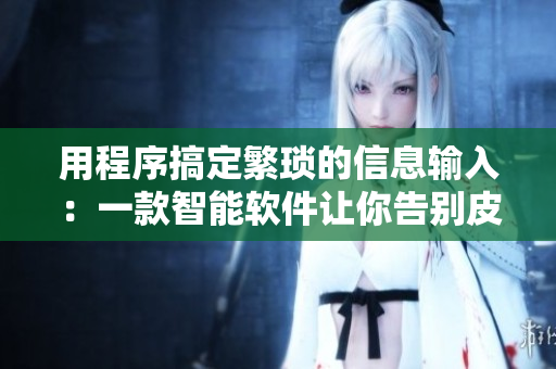 用程序搞定繁琐的信息输入：一款智能软件让你告别皮重困扰