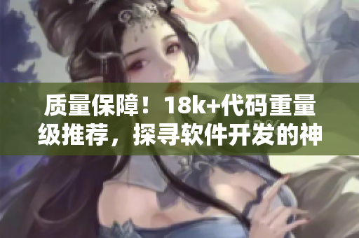 质量保障！18k+代码重量级推荐，探寻软件开发的神秘密码