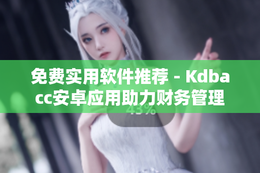 免费实用软件推荐 - Kdbacc安卓应用助力财务管理