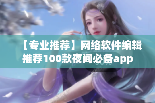 【专业推荐】网络软件编辑推荐100款夜间必备app
