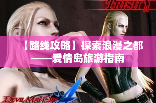 【路线攻略】探索浪漫之都——爱情岛旅游指南