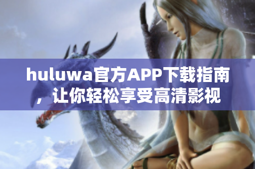 huluwa官方APP下载指南，让你轻松享受高清影视