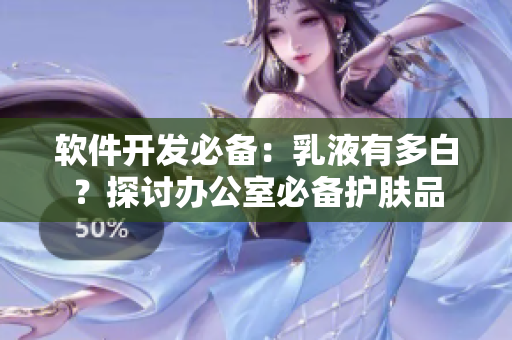 软件开发必备：乳液有多白？探讨办公室必备护肤品