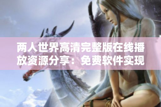 两人世界高清完整版在线播放资源分享：免费软件实现观看全程解析