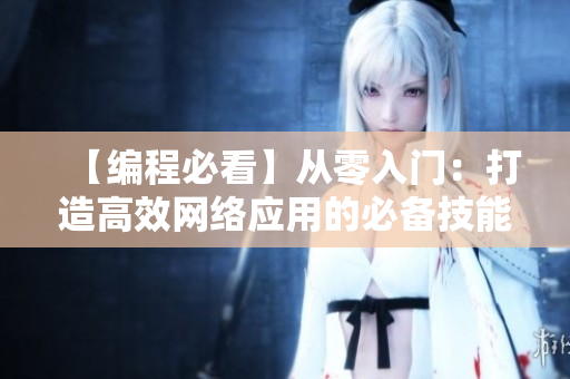 【编程必看】从零入门：打造高效网络应用的必备技能