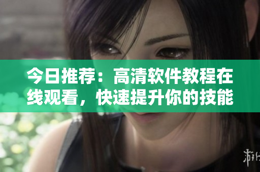 今日推荐：高清软件教程在线观看，快速提升你的技能