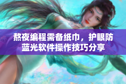 熬夜编程需备纸巾，护眼防蓝光软件操作技巧分享