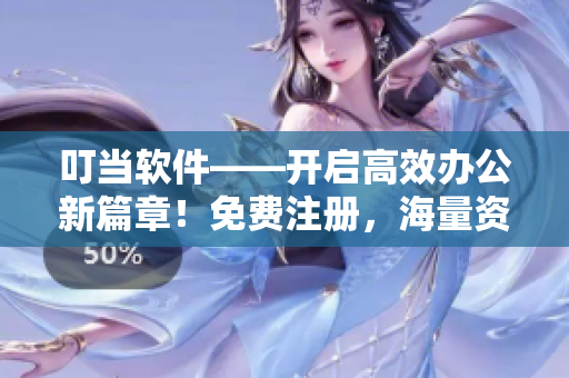 叮当软件——开启高效办公新篇章！免费注册，海量资源，省心高效！