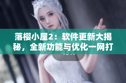 落樱小屋2：软件更新大揭秘，全新功能与优化一网打尽