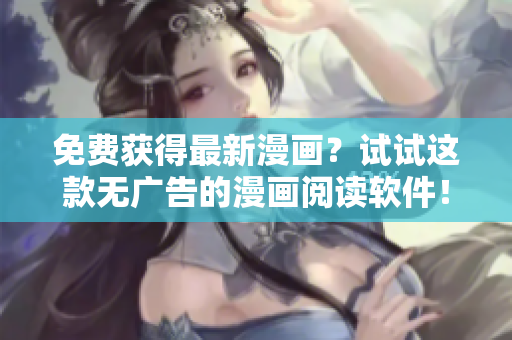 免费获得最新漫画？试试这款无广告的漫画阅读软件！