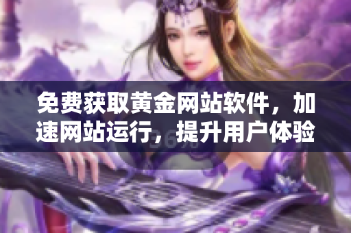 免费获取黄金网站软件，加速网站运行，提升用户体验！