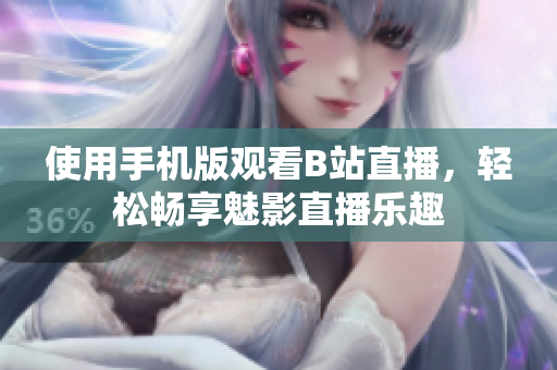使用手机版观看B站直播，轻松畅享魅影直播乐趣