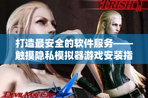 打造最安全的软件服务——触摸隐私模拟器游戏安装指南