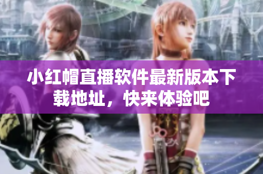 小红帽直播软件最新版本下载地址，快来体验吧