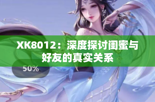 XK8012：深度探讨闺蜜与好友的真实关系