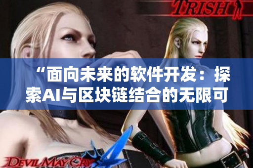 “面向未来的软件开发：探索AI与区块链结合的无限可能性”