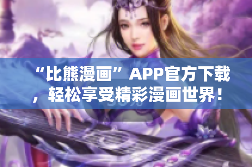 “比熊漫画”APP官方下载，轻松享受精彩漫画世界！