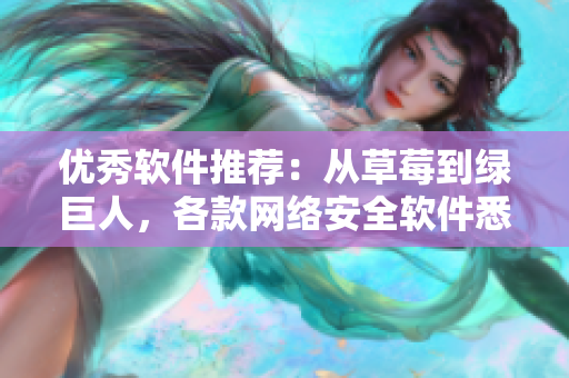优秀软件推荐：从草莓到绿巨人，各款网络安全软件悉数揭秘