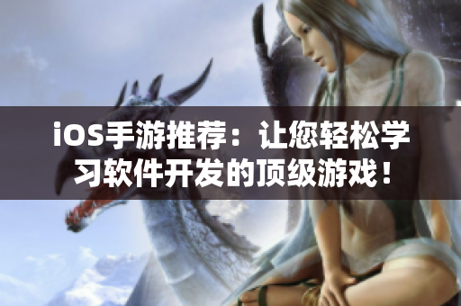 iOS手游推荐：让您轻松学习软件开发的顶级游戏！