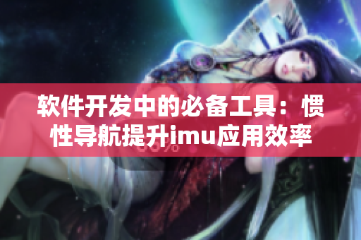 软件开发中的必备工具：惯性导航提升imu应用效率