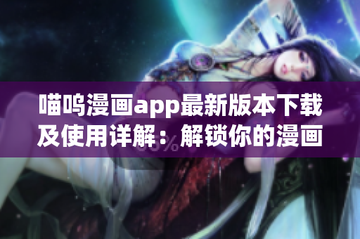 喵呜漫画app最新版本下载及使用详解：解锁你的漫画世界！
