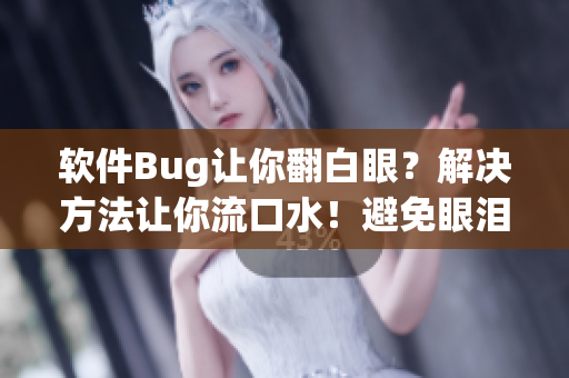 软件Bug让你翻白眼？解决方法让你流口水！避免眼泪流下来的技巧